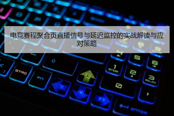 电竞赛程聚合页直播信号与延迟监控的实战解读与应对策略