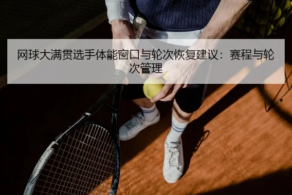 网球大满贯选手体能窗口与轮次恢复建议：赛程与轮次管理