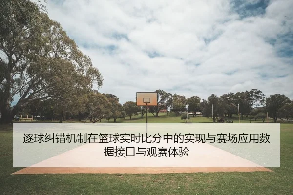 逐球纠错机制在篮球实时比分中的实现与赛场应用数据接口与观赛体验