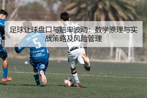 足球让球盘口与赔率波动：数学原理与实战策略及风险管理